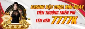 Casino Đặt Cược Mỗi Ngày – Tiền Thưởng Miễn Phí Lên Đến 7.777K