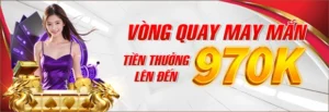 Vòng Quay May Mắn Tiền Thưởng Lên Đến 970K